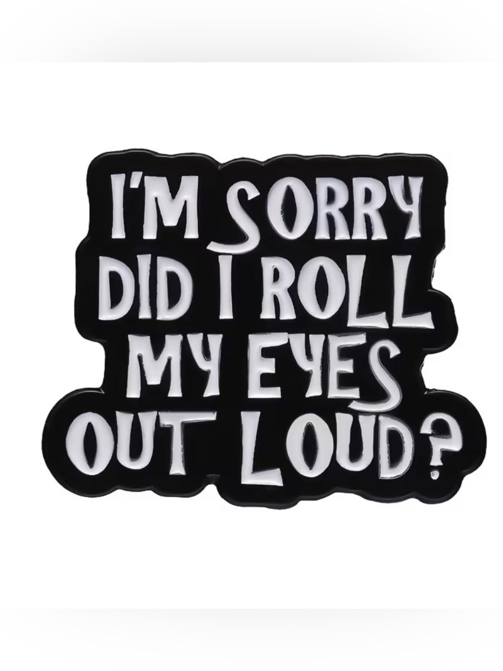 Novelty Enamel Pin "I'm Sorry Did I Roll My Eyes Out Loud?" NEW